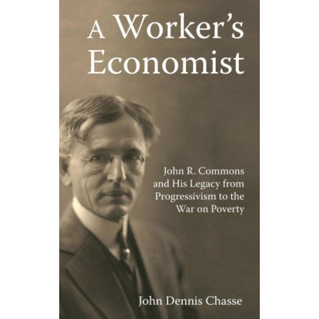 A Worker's Economist: John R. Commons and His Legacy from Progressivism to the War on Poverty