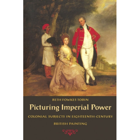 Picturing Imperial Power: Colonial Subjects in Eighteenth-Century British Painting