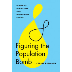 Figuring the Population Bomb: Gender and Demography in the Mid-Twentieth Century