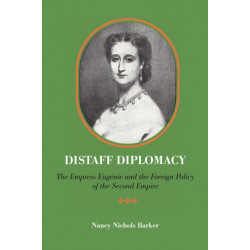 Distaff Diplomacy: The Empress Eugenie and the Foreign Policy of the Second Empire