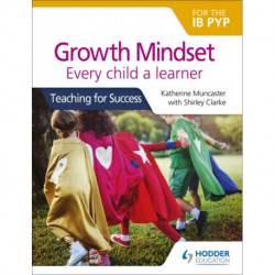 Growth Mindset for the IB PYP: Every child a learner: Teaching for Success