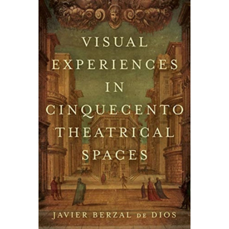 Visual Experiences in Cinquecento Theatrical Spaces