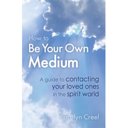 How To Be Your Own Medium: A Guide to Contacting Your Loved Ones in the Spirit World