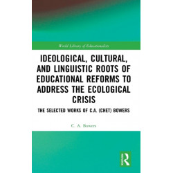 Ideological, Cultural, and Linguistic Roots of Educational Reforms to Address the Ecological Crisis: The Selected Works of C.A. (Chet) Bowers