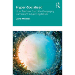Hyper-Socialised: How Teachers Enact the Geography Curriculum in Late Capitalism: How Teachers Enact the Geography Curriculum in Late Capitalism