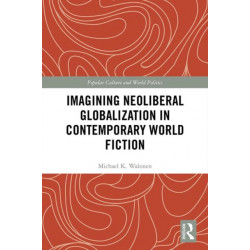 Imagining Neoliberal Globalization in Contemporary World Fiction