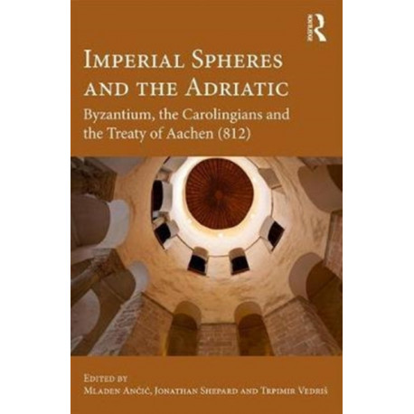 Imperial Spheres and the Adriatic: Byzantium, the Carolingians and the Treaty of Aachen (812)