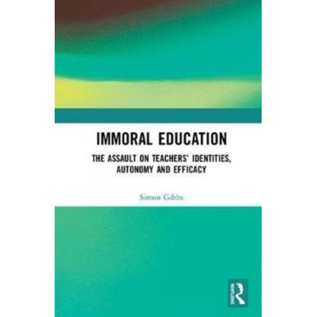 Immoral Education: The Assault on Teachers’ Identities, Autonomy and Efficacy