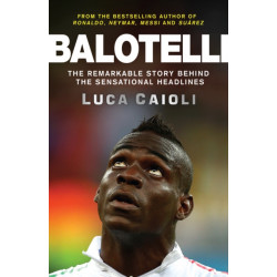 Balotelli: The Remarkable Story Behind the Sensational Headlines