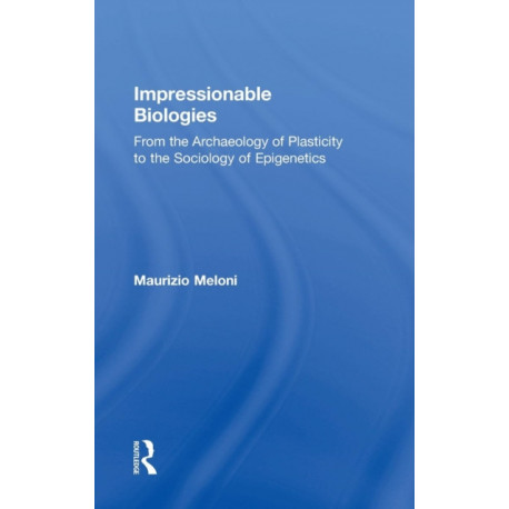 Impressionable Biologies: From the Archaeology of Plasticity to the Sociology of Epigenetics