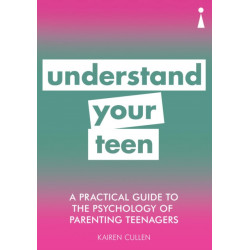 A Practical Guide to the Psychology of Parenting Teenagers: Understand Your Teen