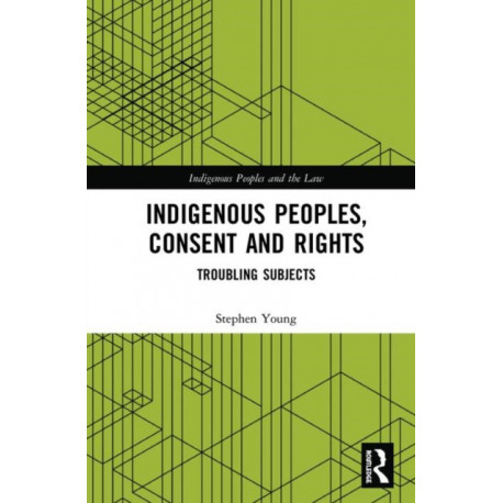 Indigenous Peoples, Consent and Rights: Troubling Subjects