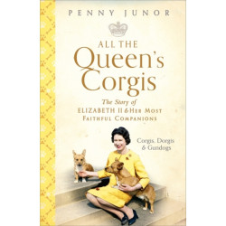 All The Queen's Corgis: Corgis, dorgis and gundogs: The story of Elizabeth II and her most faithful companions
