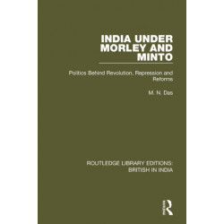 India Under Morley and Minto: Politics Behind Revolution, Repression and Reforms
