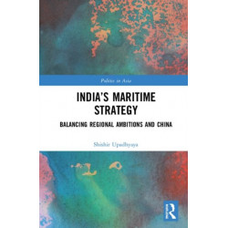 India’s Maritime Strategy: Balancing Regional Ambitions and China