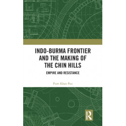 Indo-Burma Frontier and the Making of the Chin Hills: Empire and Resistance