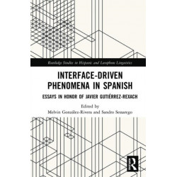 Interface-Driven Phenomena in Spanish: Essays in Honor of Javier Gutierrez-Rexach
