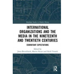 International Organizations and the Media in the Nineteenth and Twentieth Centuries: Exorbitant Expectations