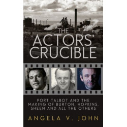The Actors' Crucible: Port Talbot and the Making of Burton, Hopkins, Sheen and All the Others
