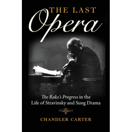 The Last Opera: The Rake's Progress in the Life of Stravinsky and Sung Drama