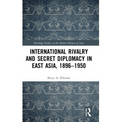 International Rivalry and Secret Diplomacy in East Asia, 1896-1950