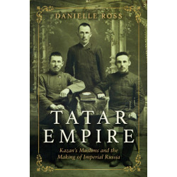 Tatar Empire: Kazan's Muslims and the Making of Imperial Russia