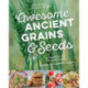 Awesome Ancient Grains and Seeds: A Garden-to-Kitchen Guide, Includes 50 Vegetarian Recipes