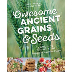 Awesome Ancient Grains and Seeds: A Garden-to-Kitchen Guide, Includes 50 Vegetarian Recipes