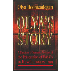 Olya's Story: A Survivor's Personal and Dramatic Account of the Persecution of  Baha'is in Revolutionary Iran