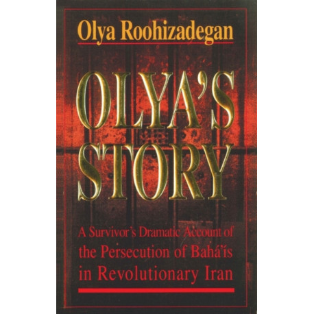 Olya's Story: A Survivor's Personal and Dramatic Account of the Persecution of  Baha'is in Revolutionary Iran