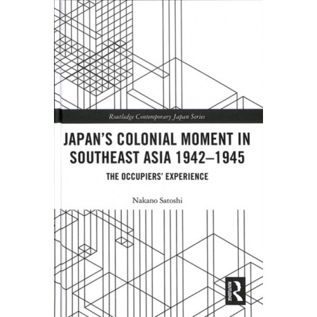 Japan’s Colonial Moment in Southeast Asia 1942-1945: The Occupiers’ Experience
