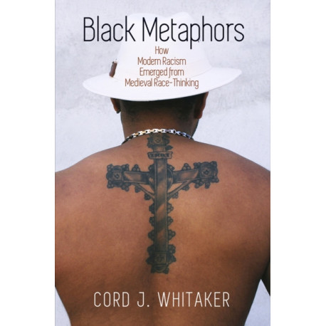 Black Metaphors: How Modern Racism Emerged from Medieval Race-Thinking