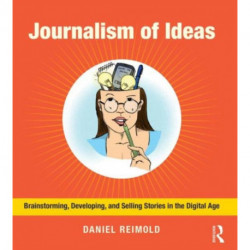 Journalism of Ideas: Brainstorming, Developing, and Selling Stories in the Digital Age