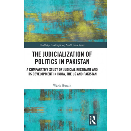 The Judicialization of Politics in Pakistan: A Comparative Study of Judicial Restraint and its Development in India, the US and Pakistan