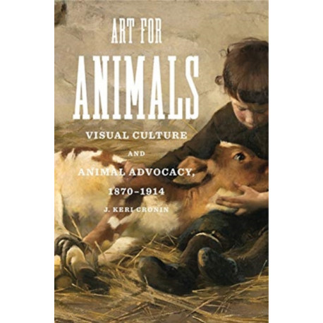 Art for Animals: Visual Culture and Animal Advocacy, 1870–1914