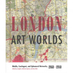 London Art Worlds: Mobile, Contingent, and Ephemeral Networks, 1960–1980