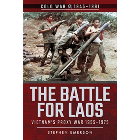 The Battle for Laos: Vietnam's Proxy War, 1955-1975