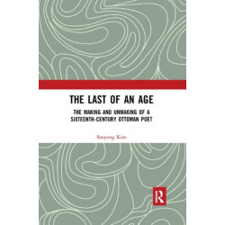 The Last of an Age: The Making and Unmaking of a Sixteenth-Century Ottoman Poet
