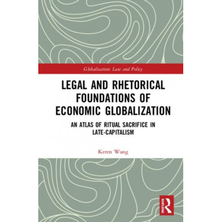 Legal and Rhetorical Foundations of Economic Globalization: An Atlas of Ritual Sacrifice in Late-Capitalism