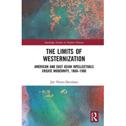 The Limits of Westernization: American and East Asian Intellectuals Create Modernity, 1860 – 1960