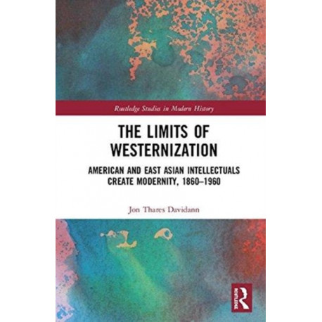 The Limits of Westernization: American and East Asian Intellectuals Create Modernity, 1860 – 1960