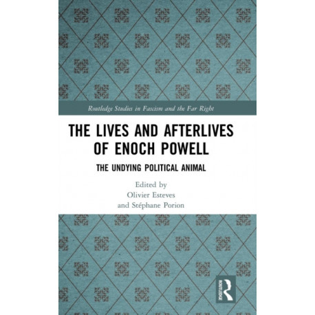 The Lives and Afterlives of Enoch Powell: The Undying Political Animal