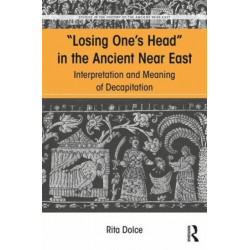 Losing One's Head in the Ancient Near East: Interpretation and Meaning of Decapitation