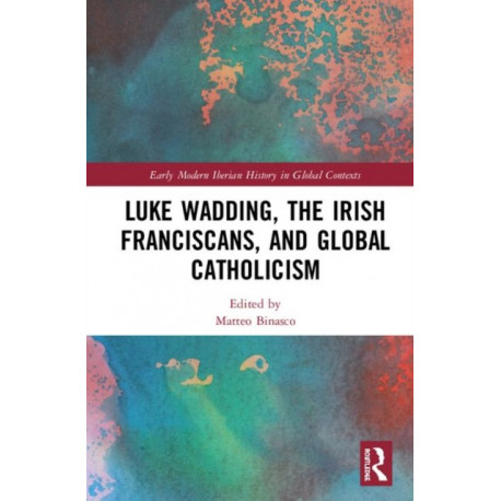 Luke Wadding, the Irish Franciscans, and Global Catholicism