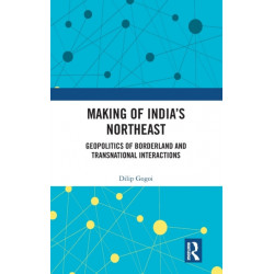 Making of India's Northeast: Geopolitics of Borderland and Transnational Interactions