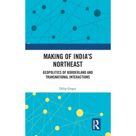 Making of India's Northeast: Geopolitics of Borderland and Transnational Interactions