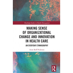 Making Sense of Organizational Change and Innovation in Health Care: An Everyday Ethnography