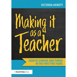 Making it as a Teacher: How to Survive and Thrive in the First Five Years