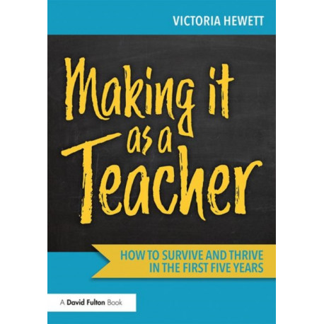 Making it as a Teacher: How to Survive and Thrive in the First Five Years