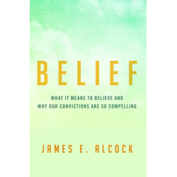Belief: What It Means to Believe and Why Our Convictions Are So Compelling